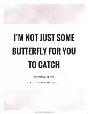 I’m not just some butterfly for you to catch Picture Quote #1