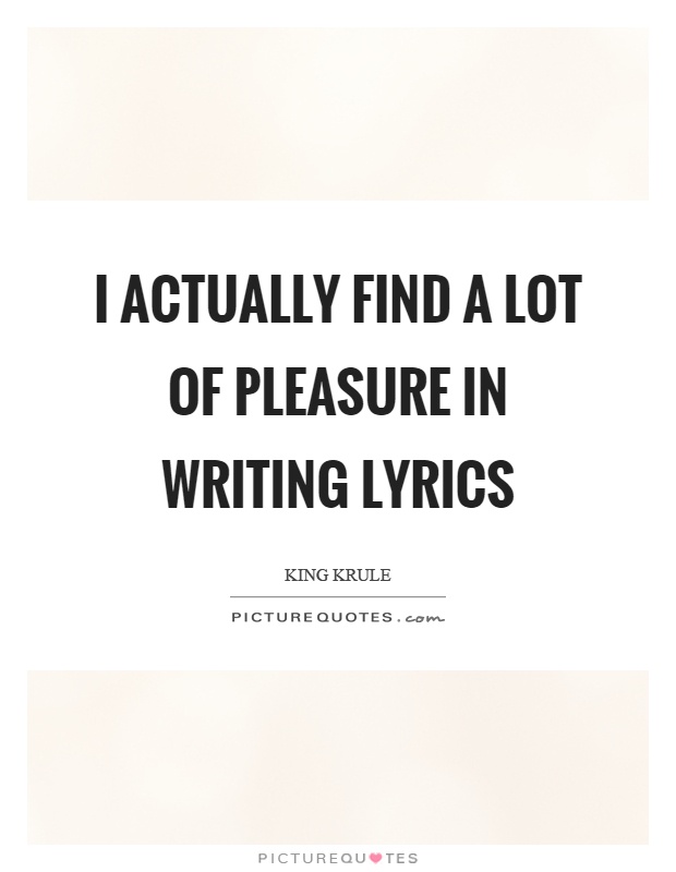 I actually find a lot of pleasure in writing lyrics Picture Quote #1