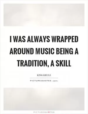 I was always wrapped around music being a tradition, a skill Picture Quote #1