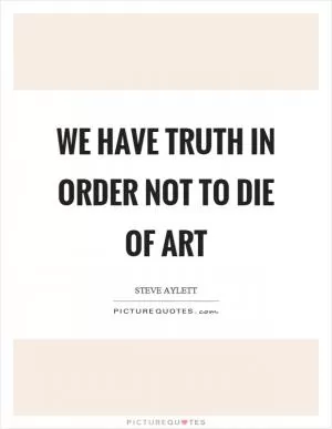 We have truth in order not to die of art Picture Quote #1