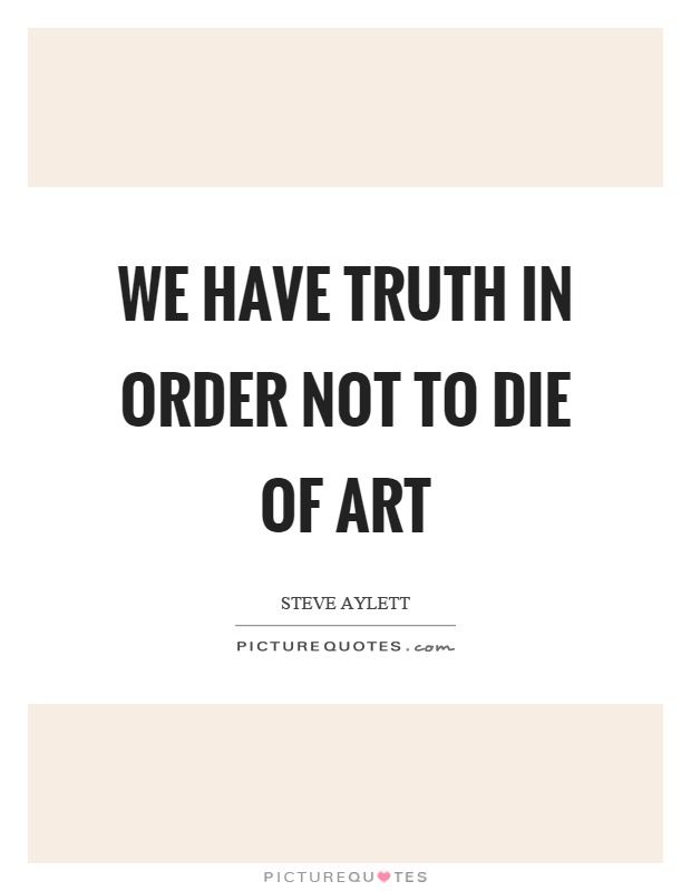 We have truth in order not to die of art Picture Quote #1