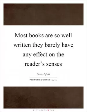 Most books are so well written they barely have any effect on the reader’s senses Picture Quote #1