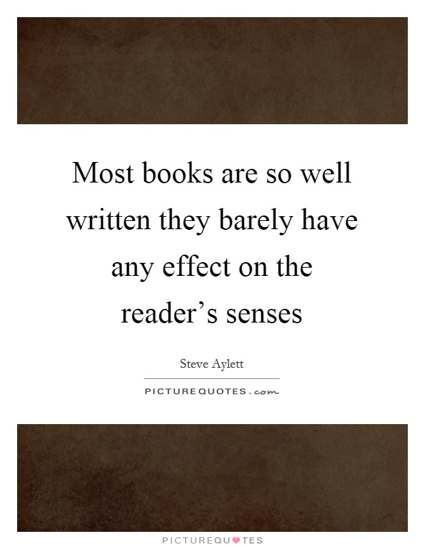 Most books are so well written they barely have any effect on the reader's senses Picture Quote #1