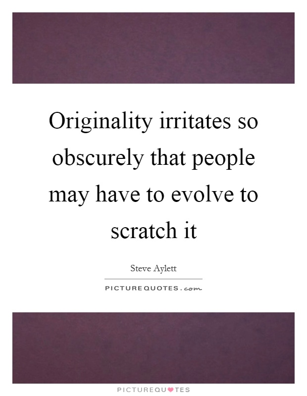 Originality irritates so obscurely that people may have to evolve to scratch it Picture Quote #1