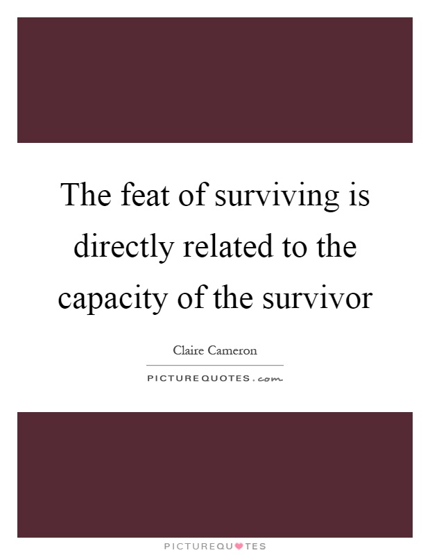 The feat of surviving is directly related to the capacity of the survivor Picture Quote #1