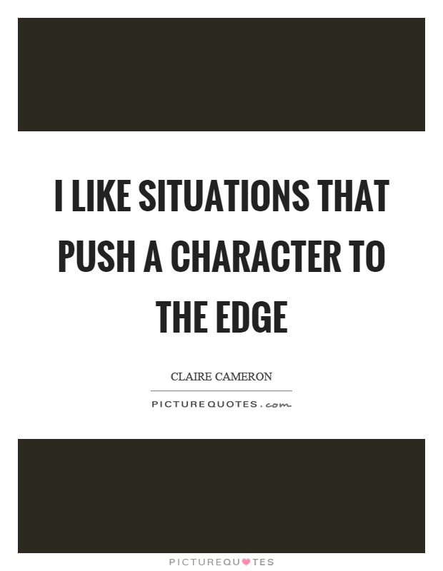I like situations that push a character to the edge Picture Quote #1