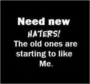 Need new haters! The old ones are starting to like me Picture Quote #1