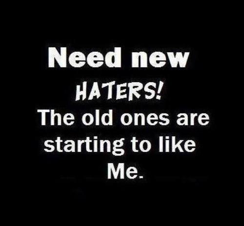 Need new haters! The old ones are starting to like me Picture Quote #1