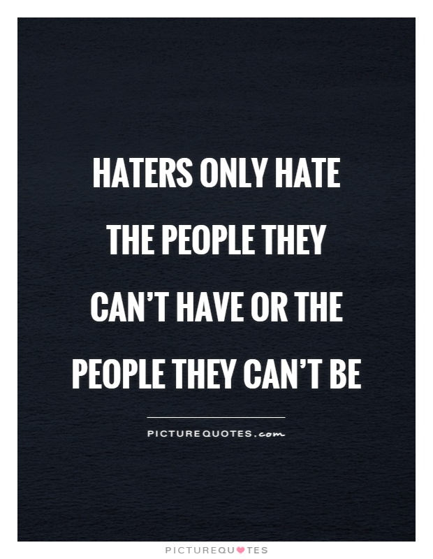 Haters only hate the people they can't have or the people they can't be Picture Quote #1