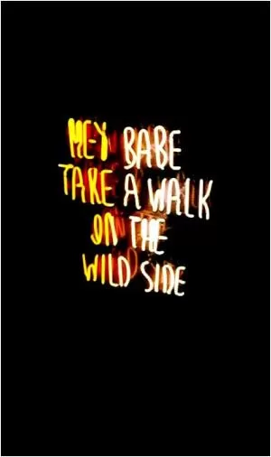 Hey babe, take a walk on the wild side Picture Quote #1