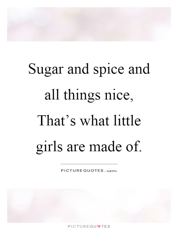 Sugar and spice and all things nice, That's what little girls are made of Picture Quote #1