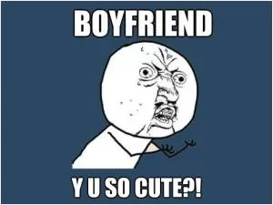 Boyfriend. Y R U So Cute?! Picture Quote #1