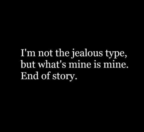 I'm not the jealous type, but what's mine is mine.  End of story Picture Quote #2