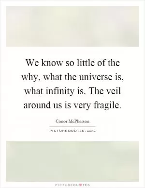 We know so little of the why, what the universe is, what infinity is. The veil around us is very fragile Picture Quote #1