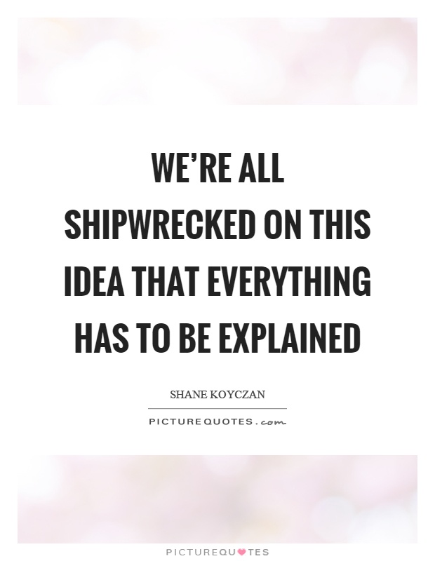 We're all shipwrecked on this idea that everything has to be explained Picture Quote #1