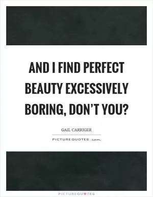 And I find perfect beauty excessively boring, don’t you? Picture Quote #1