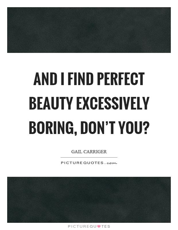 And I find perfect beauty excessively boring, don't you? Picture Quote #1