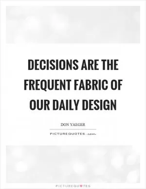 Decisions are the frequent fabric of our daily design Picture Quote #1