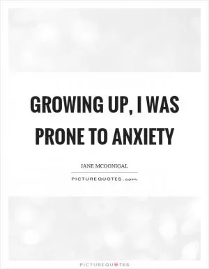 Growing up, I was prone to anxiety Picture Quote #1