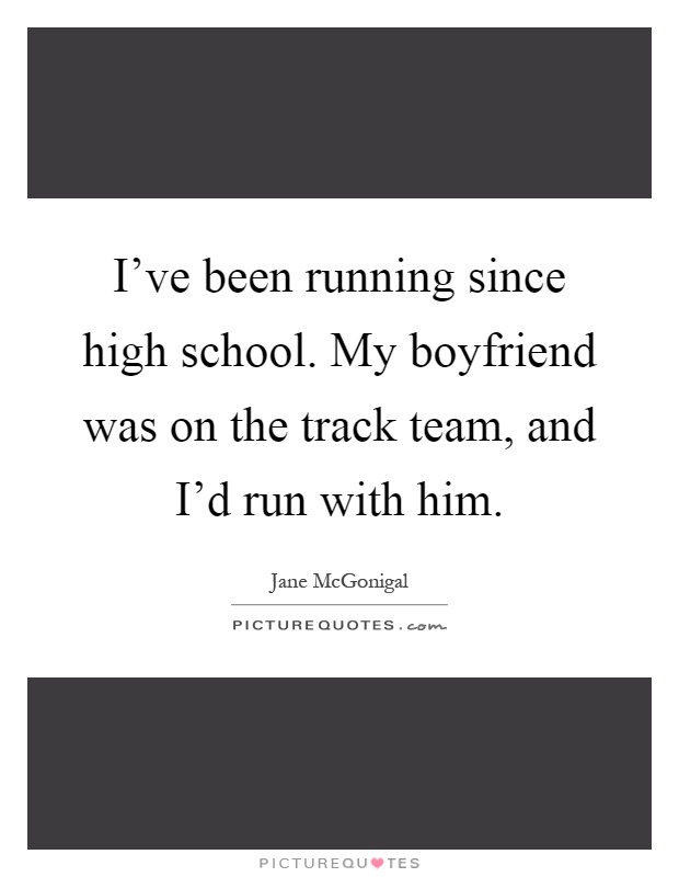 I've been running since high school. My boyfriend was on the track team, and I'd run with him Picture Quote #1