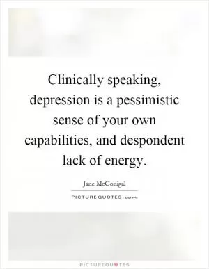 Clinically speaking, depression is a pessimistic sense of your own capabilities, and despondent lack of energy Picture Quote #1