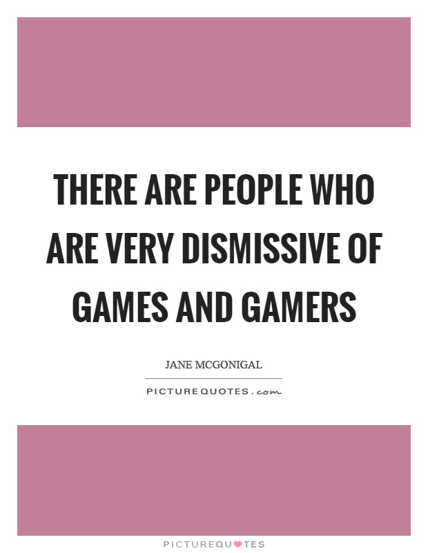 There are people who are very dismissive of games and gamers Picture Quote #1