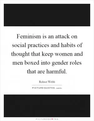Feminism is an attack on social practices and habits of thought that keep women and men boxed into gender roles that are harmful Picture Quote #1