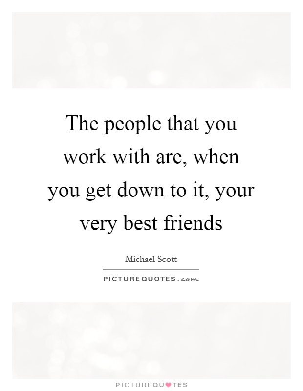 The people that you work with are, when you get down to it, your very best friends Picture Quote #1