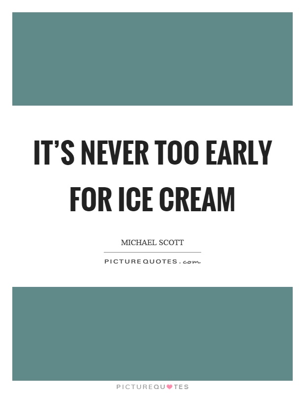 It's never too early for ice cream Picture Quote #1
