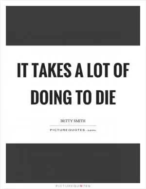 It takes a lot of doing to die Picture Quote #1