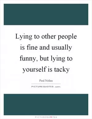 Lying to other people is fine and usually funny, but lying to yourself is tacky Picture Quote #1
