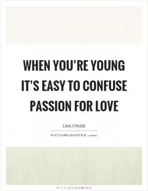 When you’re young it’s easy to confuse passion for love Picture Quote #1