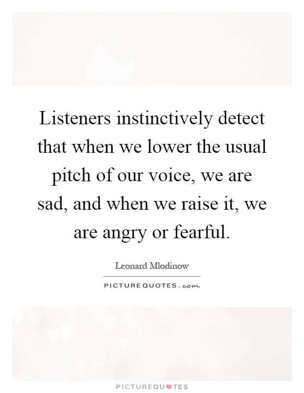 Listeners instinctively detect that when we lower the usual pitch of our voice, we are sad, and when we raise it, we are angry or fearful Picture Quote #1