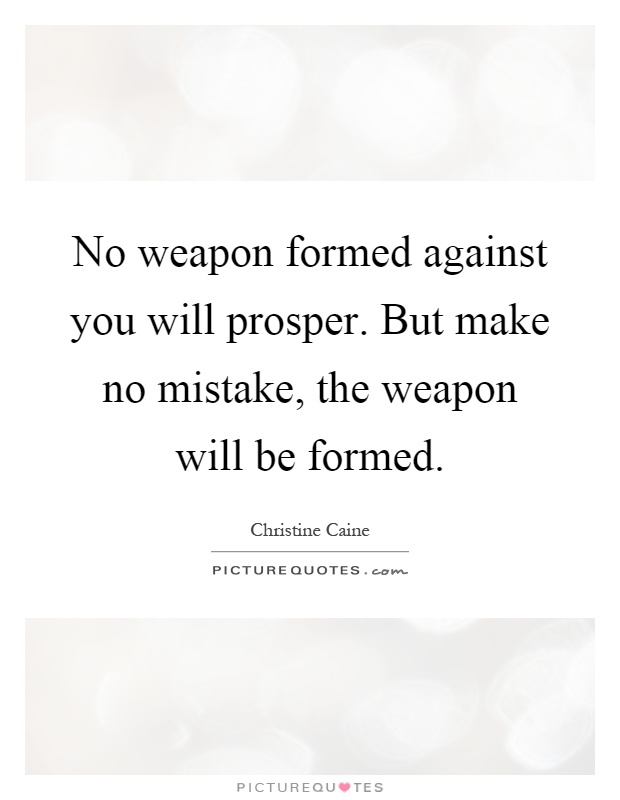 No weapon formed against you will prosper. But make no mistake, the weapon will be formed Picture Quote #1