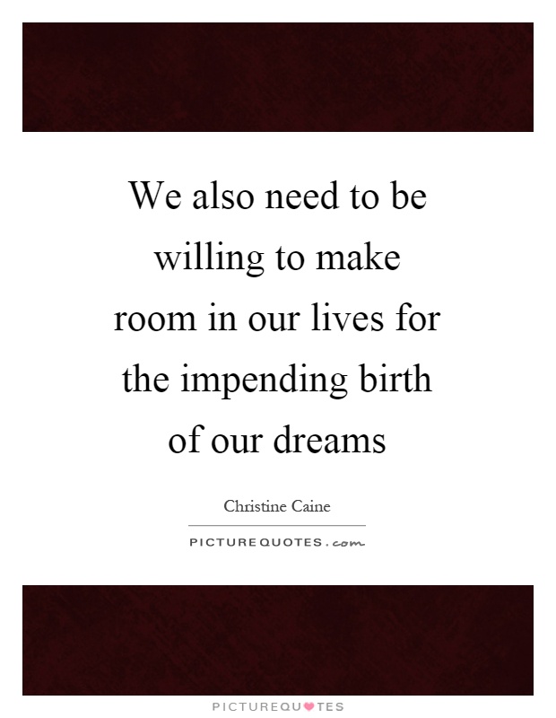 We also need to be willing to make room in our lives for the impending birth of our dreams Picture Quote #1