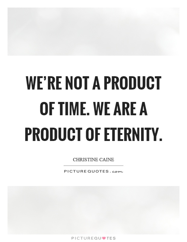 We're not a product of time. We are a product of eternity Picture Quote #1