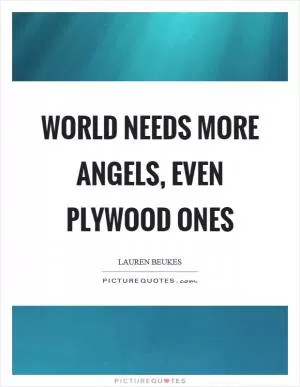 World needs more angels, even plywood ones Picture Quote #1