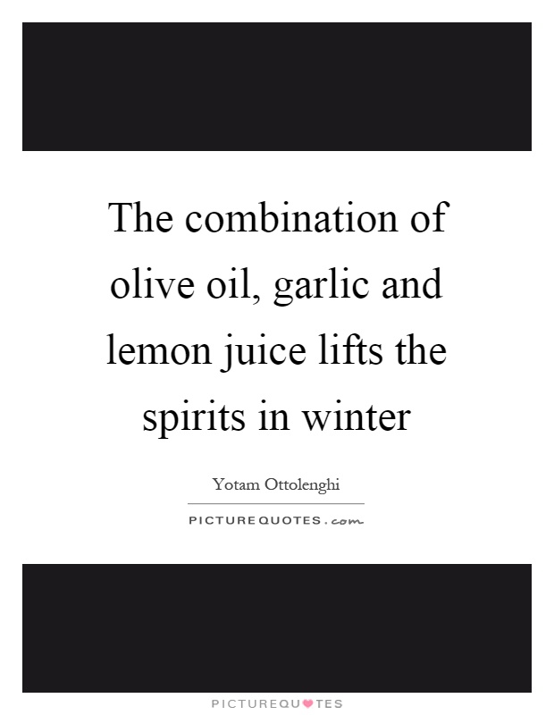 The combination of olive oil, garlic and lemon juice lifts the spirits in winter Picture Quote #1