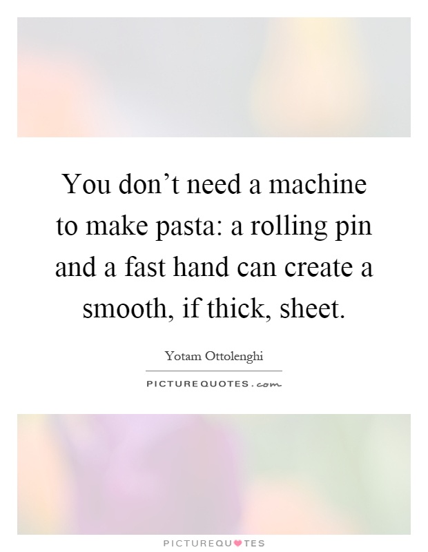 You don't need a machine to make pasta: a rolling pin and a fast hand can create a smooth, if thick, sheet Picture Quote #1