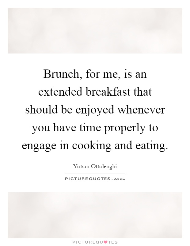 Brunch, for me, is an extended breakfast that should be enjoyed whenever you have time properly to engage in cooking and eating Picture Quote #1