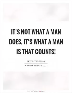 It’s not what a man does, it’s what a man is that counts! Picture Quote #1