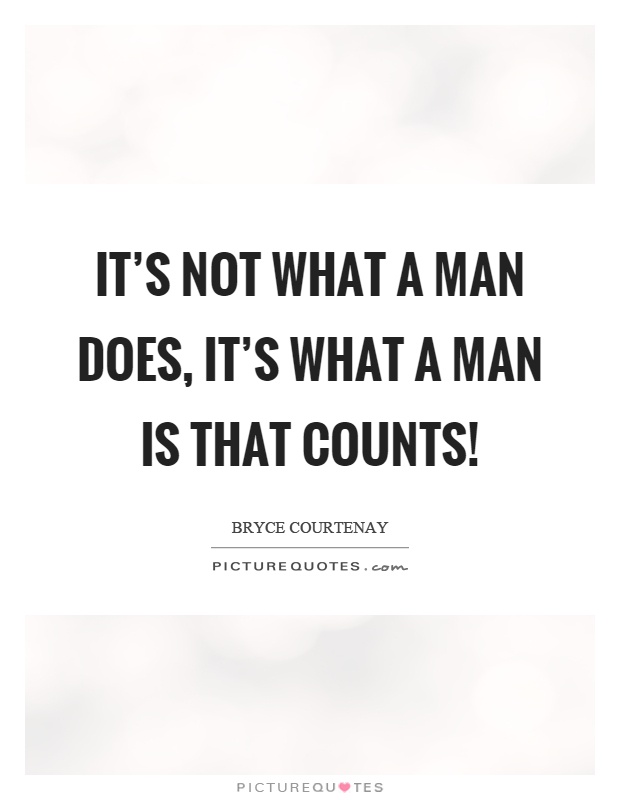 It's not what a man does, it's what a man is that counts! Picture Quote #1