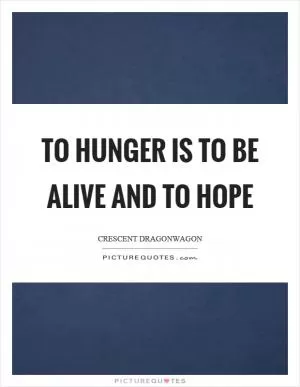 To hunger is to be alive and to hope Picture Quote #1