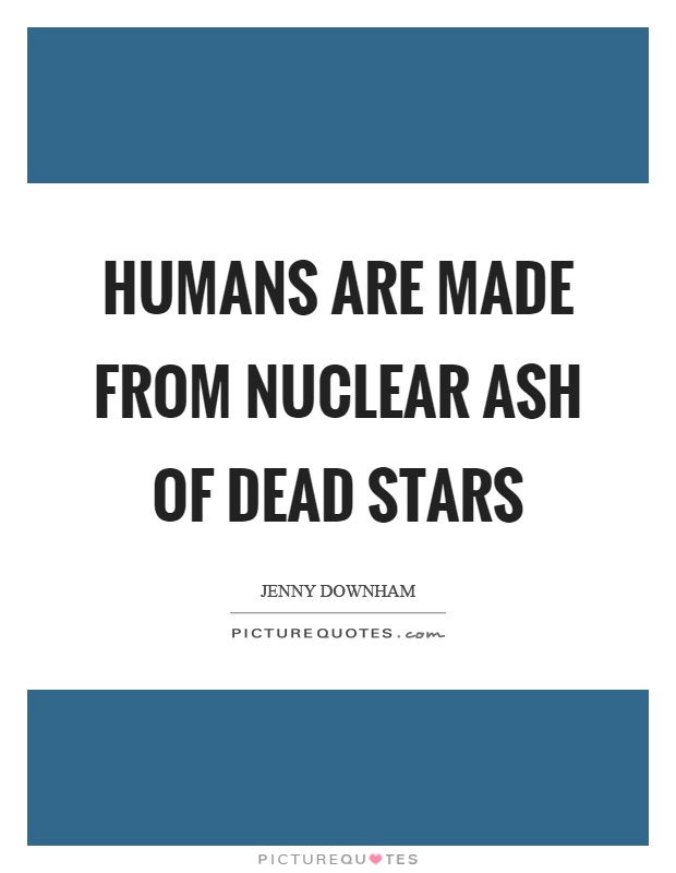 Humans are made from nuclear ash of dead stars Picture Quote #1