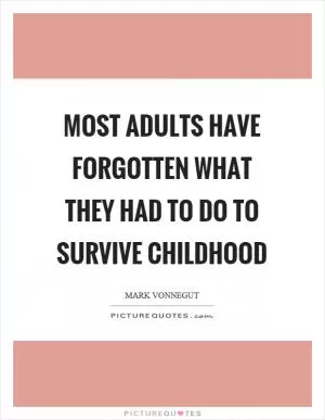 Most adults have forgotten what they had to do to survive childhood Picture Quote #1