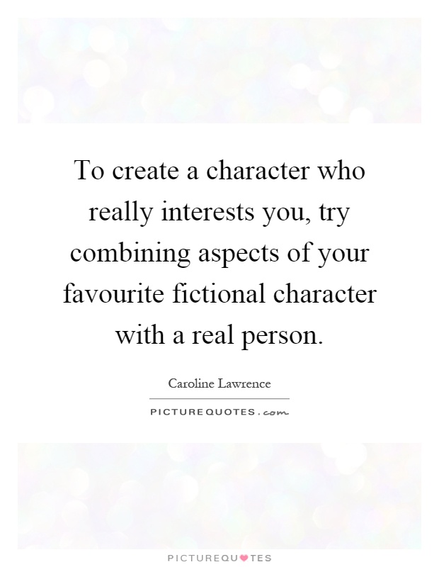 To create a character who really interests you, try combining aspects of your favourite fictional character with a real person Picture Quote #1