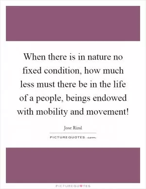 When there is in nature no fixed condition, how much less must there be in the life of a people, beings endowed with mobility and movement! Picture Quote #1
