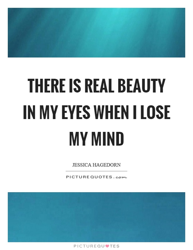 There is real beauty in my eyes when I lose my mind Picture Quote #1