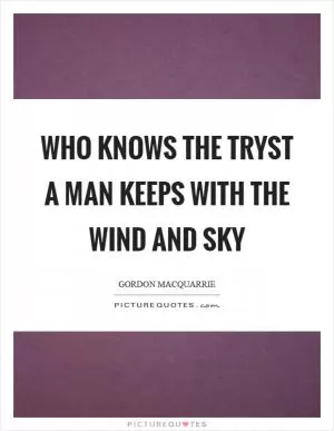 Who knows the tryst a man keeps with the wind and sky Picture Quote #1