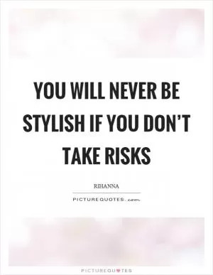 You will never be stylish if you don’t take risks Picture Quote #1